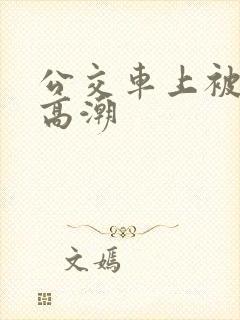 公交车上被草到高潮
