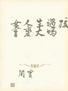 女人生过孩子胸会变大吗