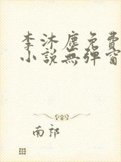 李沐尘免费阅读小说无弹窗最新