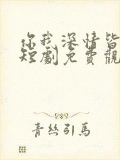 你我深情皆错过短剧免费观看