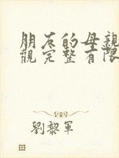 朋友的母亲5在观完整有限中字木