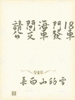 请问海门18路公交车发车时间表