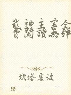 武神主宰全文免费阅读无弹窗