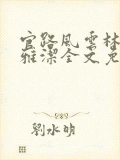 官路风云林海乔雅洁全文免费阅读