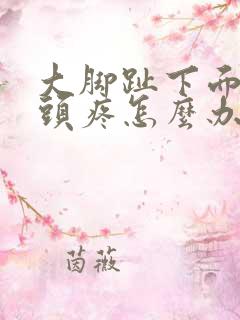 大脚趾下面的骨头疼怎么办