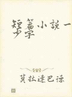 短篇小说一共多少字