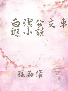 白洁公交车被挺进小说