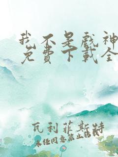 我不是戏神小说免费下载全文