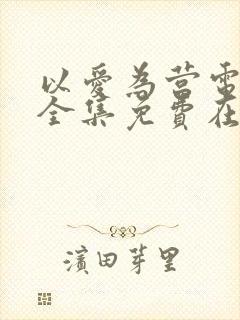 以爱为营电视剧全集免费在线观看