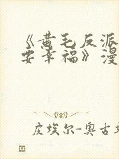 《黄毛反派也想要幸福》漫画免费
