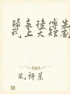 归来后傅先生宠我上天短剧免费观看