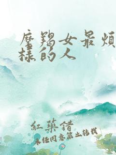 摩羯女最烦什么样的人