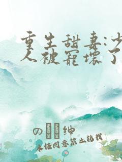 重生甜妻:少夫人被宠坏了全文免费阅读