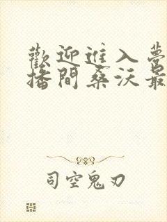 欢迎进入梦魇直播间桑沃最新章节在线