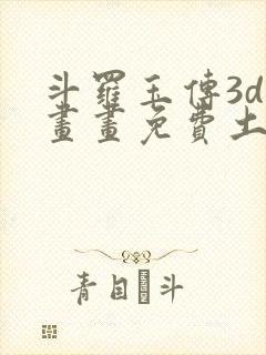 斗罗玉传3d漫画画免费土豪漫画下拉
