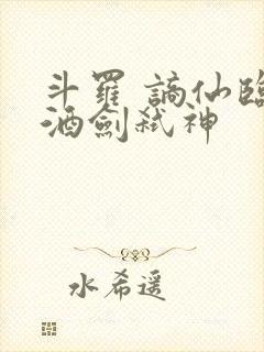 斗罗 谪仙临尘酒剑弑神