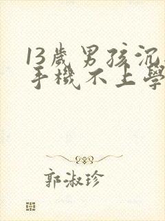 13岁男孩沉迷手机不上学怎么办