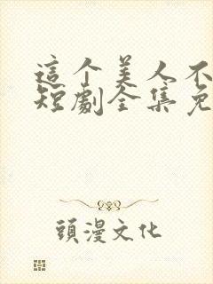 这个美人不好惹短剧全集免费观看