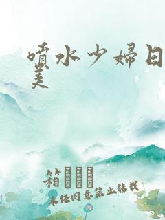 喷水少妇日韩欧美