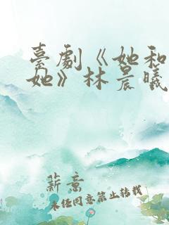 台剧《她和她的她》林晨曦演员是谁