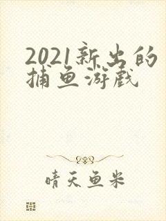2021新出的捕鱼游戏