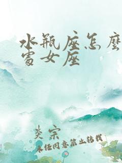 水瓶座怎么挽回处女座
