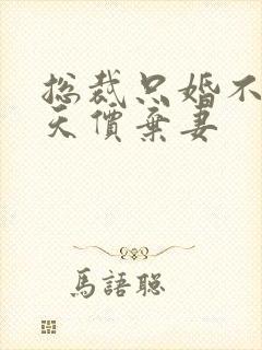 总裁只婚不爱:天价弃妻