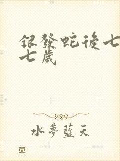 银发蛇后七岁七七岁