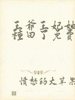 王爷王妃她又去种田了免费阅读免费