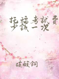 托福考试费用多少钱一次