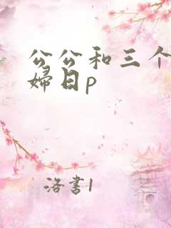 公公和三个儿媳妇日p