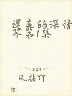 迟来的深情如草芥第1集