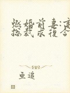 燃婚前妻:高冷总裁求复合