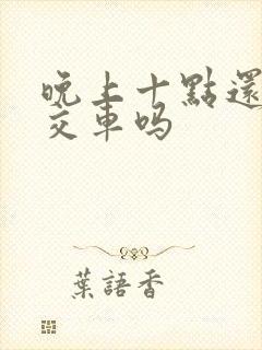 晚上十点还有公交车吗