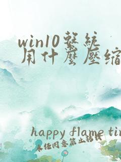 win10系统用什么压缩软件好