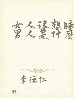 女人很想睡一个男人是什么心理