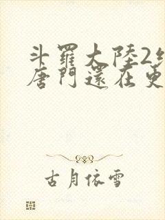 斗罗大陆2绝世唐门还在更新吗