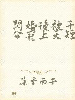 闪婚后被千亿老公宠上天短剧免费观看全集