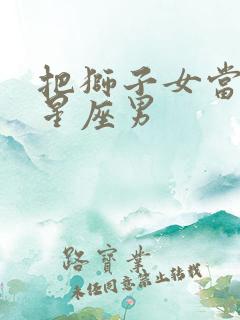 把狮子女当宝的星座男