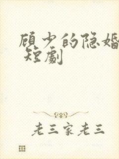 顾少的隐婚罪妻 短剧