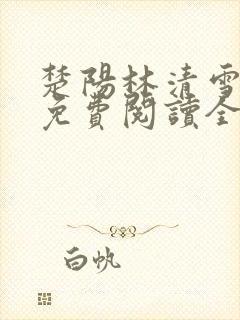 楚阳林清雪全文免费阅读全文