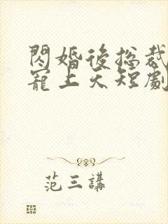 闪婚后总裁把我宠上天短剧