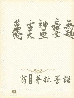 万古神帝无弹窗飞天鱼笔趣阁