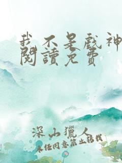 我不是戏神在线阅读免费