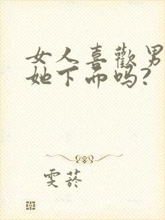 女人喜欢男人舔她下面吗?