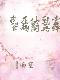 我在仙朝当天官笔趣阁无弹窗最新章