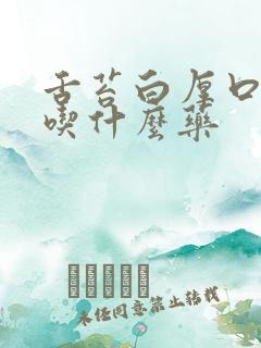 舌苔白厚口气重吃什么药