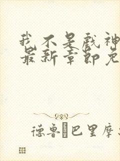 我不是戏神小说最新章节免费阅读