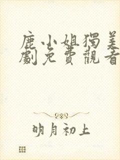 鹿小姐独美后短剧免费观看