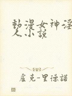 动漫女神淫文同人小说